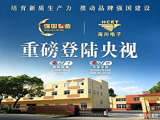 登陆央视《强国智造》！南京海川电子品牌微纪录片CCTV-7、CCTV-17